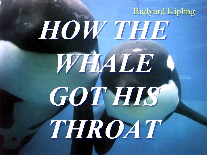 Rudyard Kipling HOW THE WHALE GOT HIS THROAT 