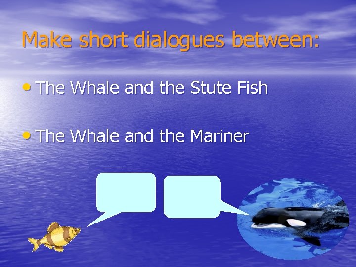 Make short dialogues between: • The Whale and the Stute Fish • The Whale
