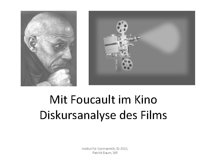 Mit Foucault im Kino Diskursanalyse des Films Institut für Germanistik, SS 2010, Patrick Baum,