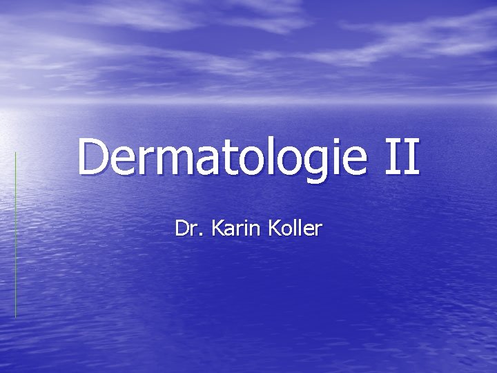 Dermatologie II Dr. Karin Koller 