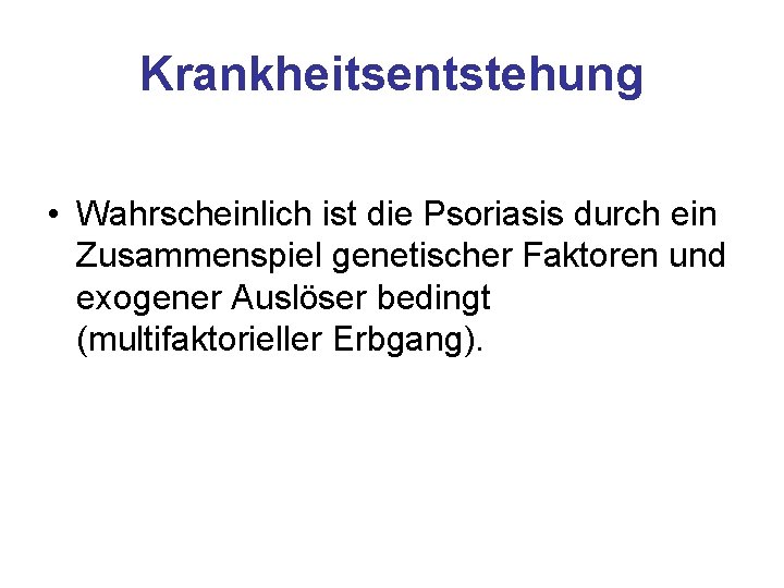 Krankheitsentstehung • Wahrscheinlich ist die Psoriasis durch ein Zusammenspiel genetischer Faktoren und exogener Auslöser