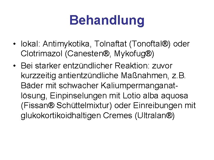 Behandlung • lokal: Antimykotika, Tolnaftat (Tonoftal®) oder Clotrimazol (Canesten®, Mykofug®) • Bei starker entzündlicher