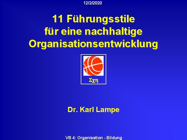 12/2/2020 11 Führungsstile für eine nachhaltige Organisationsentwicklung Sch Dr. Karl Lampe VB 4: Organisation