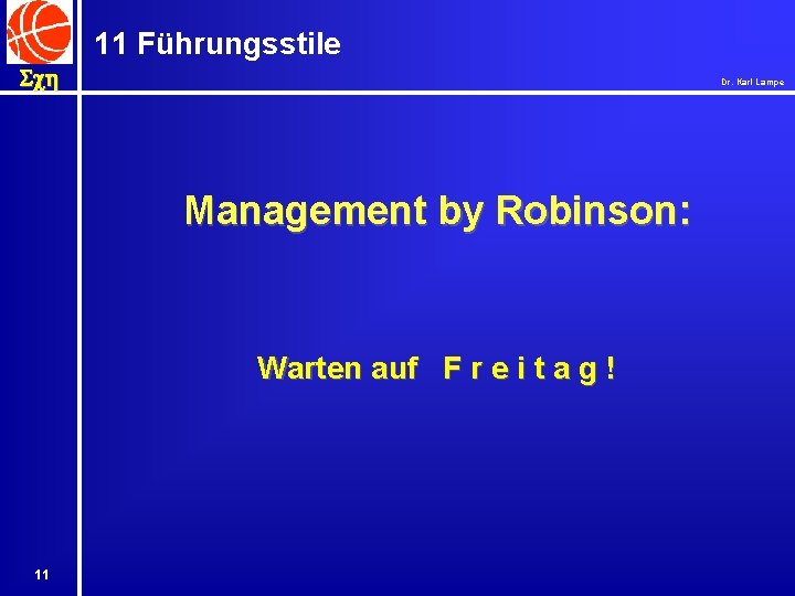 11 Führungsstile Sch Dr. Karl Lampe Management by Robinson: Warten auf F r e