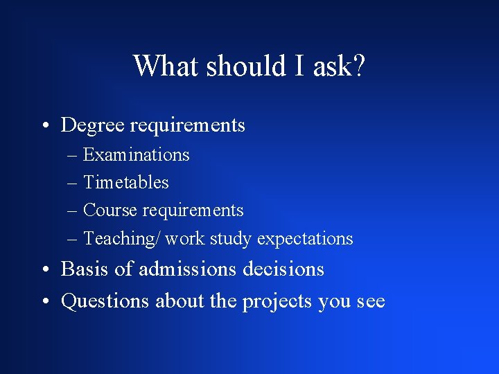 What should I ask? • Degree requirements – Examinations – Timetables – Course requirements