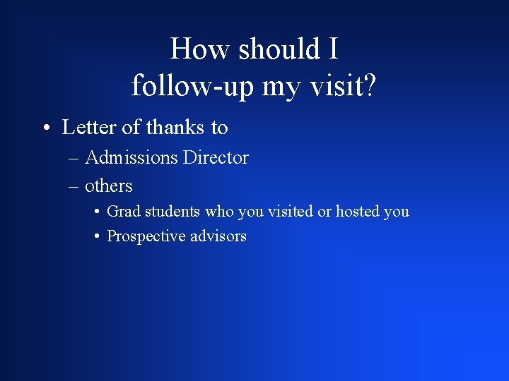 How should I follow-up my visit? • Letter of thanks to – Admissions Director
