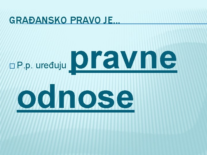 GRAĐANSKO PRAVO JE. . . pravne odnose � P. p. uređuju 