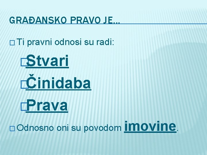 GRAĐANSKO PRAVO JE. . . � Ti pravni odnosi su radi: �Stvari �Činidaba �Prava
