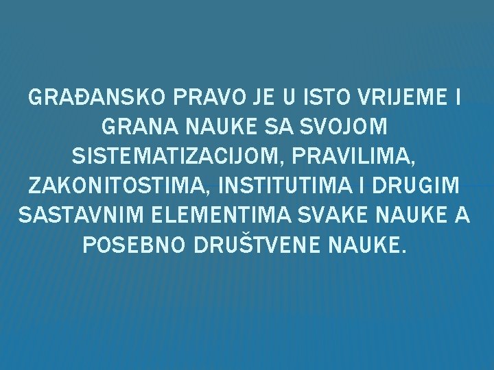 GRAĐANSKO PRAVO JE U ISTO VRIJEME I GRANA NAUKE SA SVOJOM SISTEMATIZACIJOM, PRAVILIMA, ZAKONITOSTIMA,