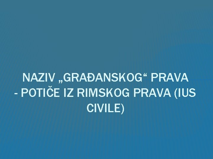 NAZIV „GRAĐANSKOG“ PRAVA - POTIČE IZ RIMSKOG PRAVA (IUS CIVILE) 