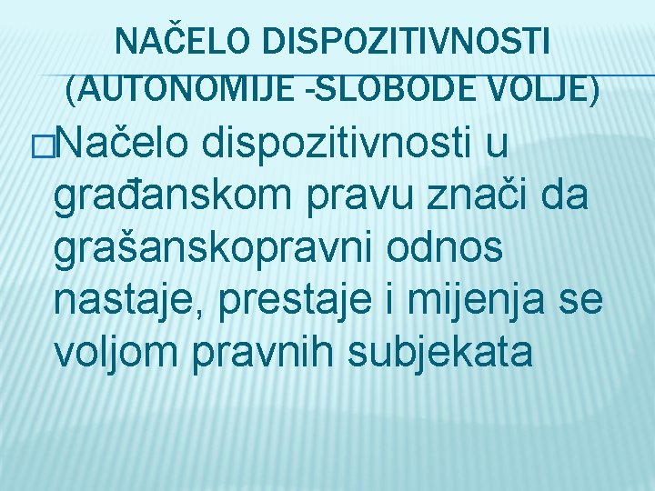 NAČELO DISPOZITIVNOSTI (AUTONOMIJE -SLOBODE VOLJE) �Načelo dispozitivnosti u građanskom pravu znači da grašanskopravni odnos