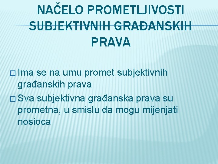 NAČELO PROMETLJIVOSTI SUBJEKTIVNIH GRAĐANSKIH PRAVA � Ima se na umu promet subjektivnih građanskih prava