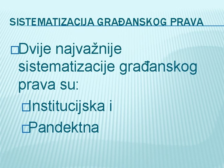 SISTEMATIZACIJA GRAĐANSKOG PRAVA �Dvije najvažnije sistematizacije građanskog prava su: �Institucijska i �Pandektna 