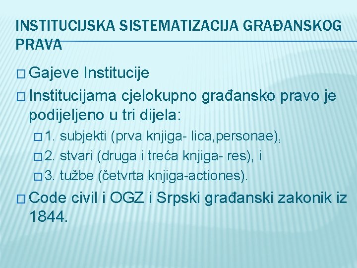 INSTITUCIJSKA SISTEMATIZACIJA GRAĐANSKOG PRAVA � Gajeve Institucije � Institucijama cjelokupno građansko pravo je podijeljeno