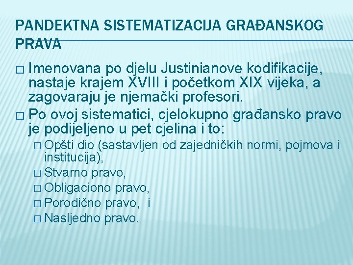 PANDEKTNA SISTEMATIZACIJA GRAĐANSKOG PRAVA � Imenovana po djelu Justinianove kodifikacije, nastaje krajem XVIII i