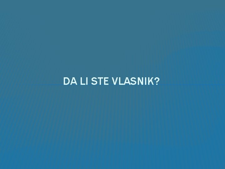 DA LI STE VLASNIK? 