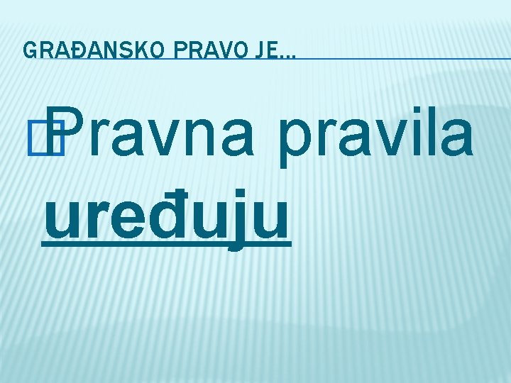GRAĐANSKO PRAVO JE. . . � Pravna pravila uređuju 
