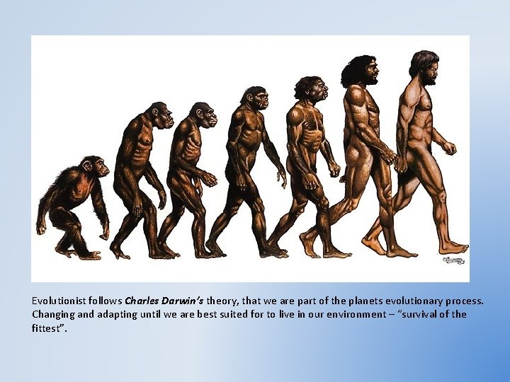 Evolutionist follows Charles Darwin’s theory, that we are part of the planets evolutionary process.