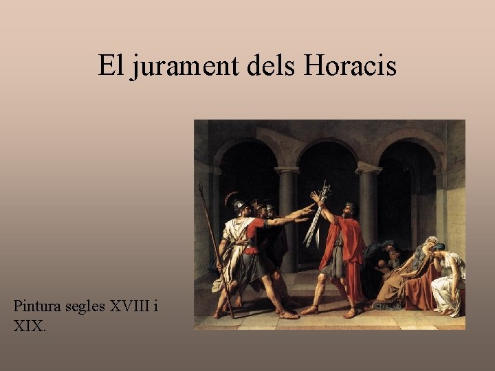 El jurament dels Horacis Pintura segles XVIII i XIX. El jurament dels Horacis Pintura segles XVIII i XIX.
