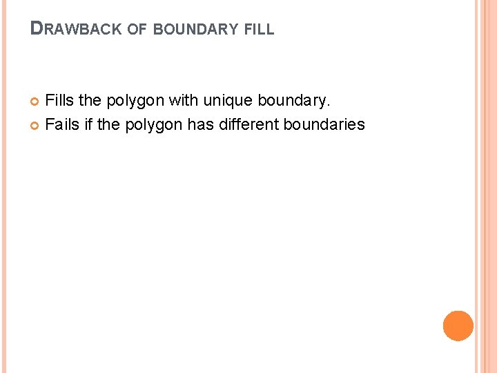 DRAWBACK OF BOUNDARY FILL Fills the polygon with unique boundary. Fails if the polygon