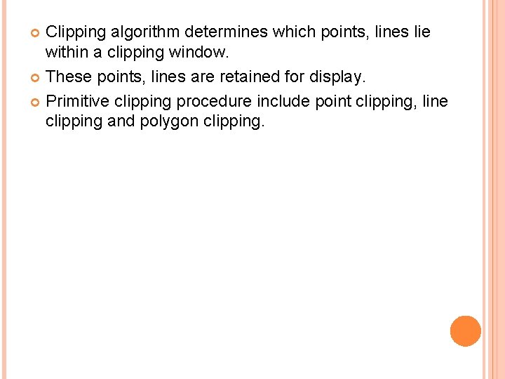 Clipping algorithm determines which points, lines lie within a clipping window. These points, lines