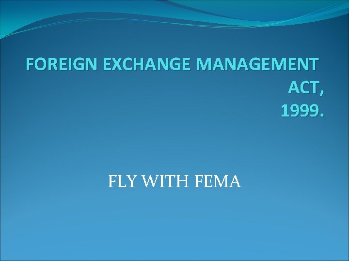 FOREIGN EXCHANGE MANAGEMENT ACT, 1999. FLY WITH FEMA 