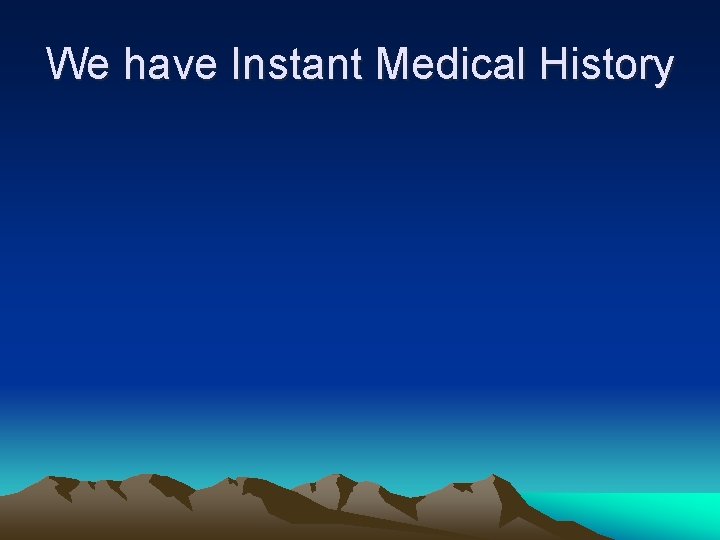 We have Instant Medical History 