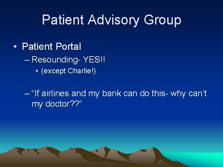 Patient Advisory Group • Patient Portal – Resounding- YES!! • (except Charlie!) – “If