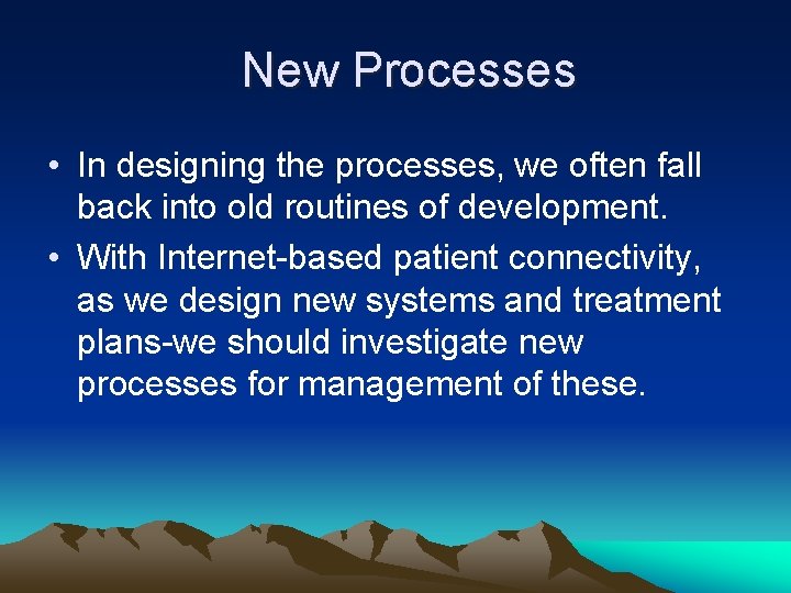 New Processes • In designing the processes, we often fall back into old routines