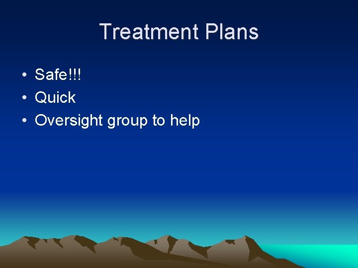 Treatment Plans • Safe!!! • Quick • Oversight group to help 