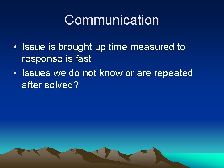 Communication • Issue is brought up time measured to response is fast • Issues