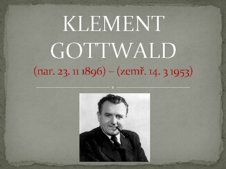 KLEMENT GOTTWALD (nar. 23. 11 1896) – (zemř. 14. 3 1953) 