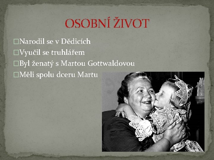 OSOBNÍ ŽIVOT �Narodil se v Dědicích �Vyučil se truhlářem �Byl ženatý s Martou Gottwaldovou