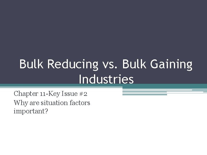 Bulk Reducing vs. Bulk Gaining Industries Chapter 11 -Key Issue #2 Why are situation