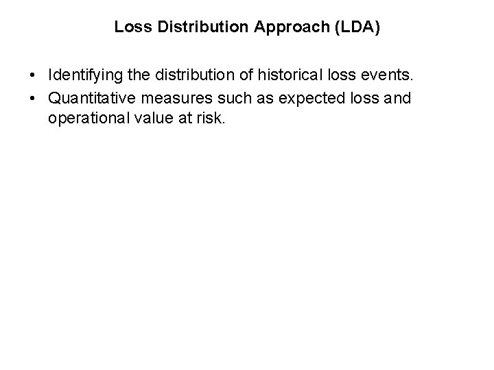 Loss Distribution Approach (LDA) • Identifying the distribution of historical loss events. • Quantitative