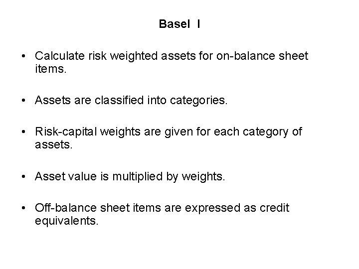 Basel I • Calculate risk weighted assets for on-balance sheet items. • Assets are