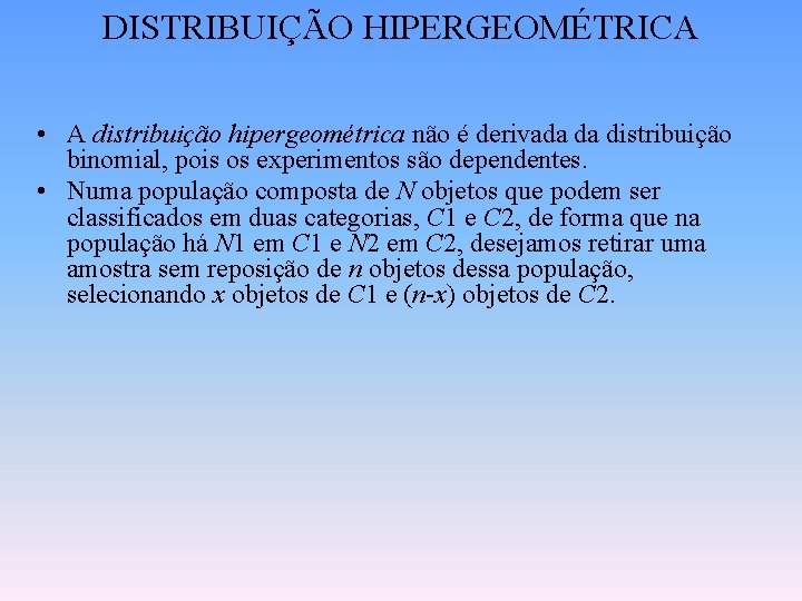 DISTRIBUIÇÃO HIPERGEOMÉTRICA • A distribuição hipergeométrica não é derivada da distribuição binomial, pois os