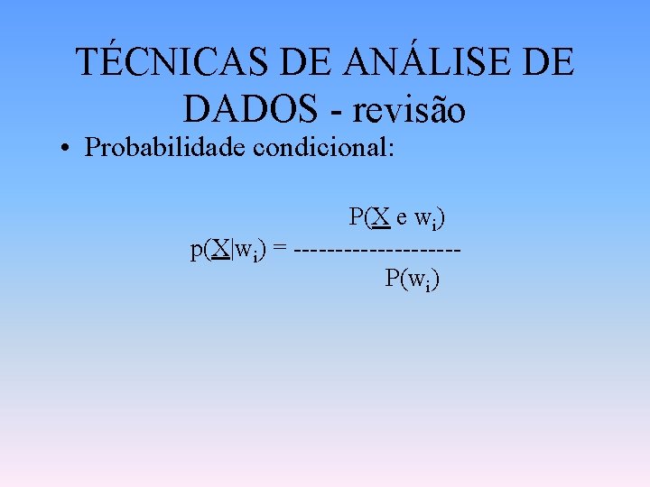 TÉCNICAS DE ANÁLISE DE DADOS - revisão • Probabilidade condicional: P(X e wi) p(X|wi)