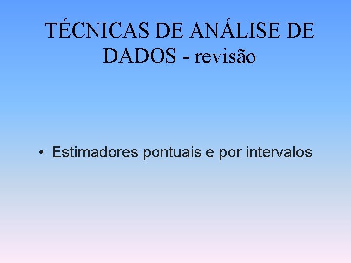 TÉCNICAS DE ANÁLISE DE DADOS - revisão • Estimadores pontuais e por intervalos 