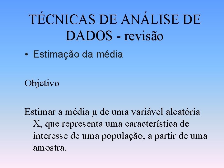 TÉCNICAS DE ANÁLISE DE DADOS - revisão • Estimação da média Objetivo Estimar a