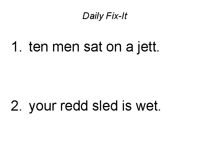 Daily Fix-It 1. ten men sat on a jett. 2. your redd sled is