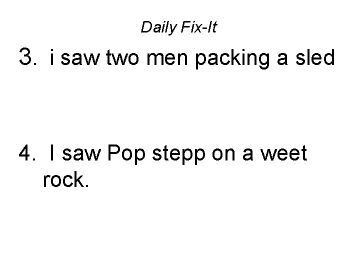 Daily Fix-It 3. i saw two men packing a sled 4. I saw Pop