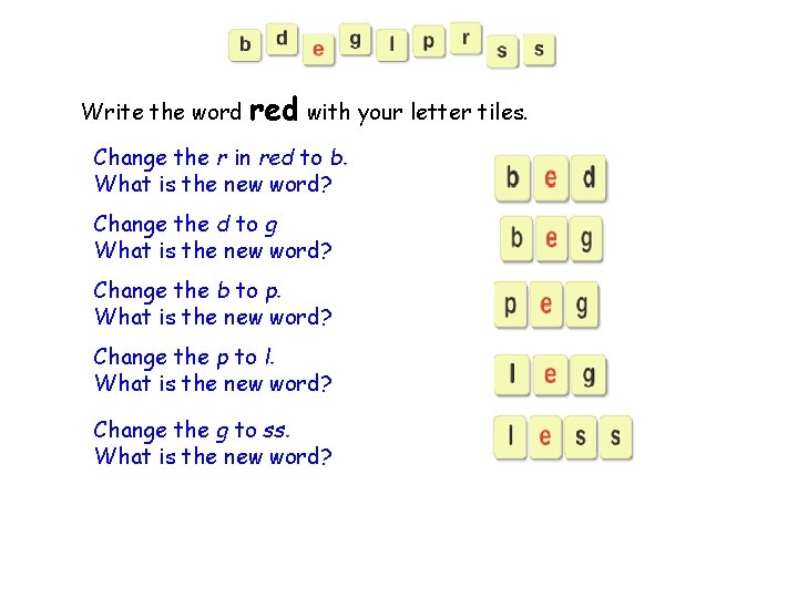 Write the word red with your letter tiles. Change the r in red to