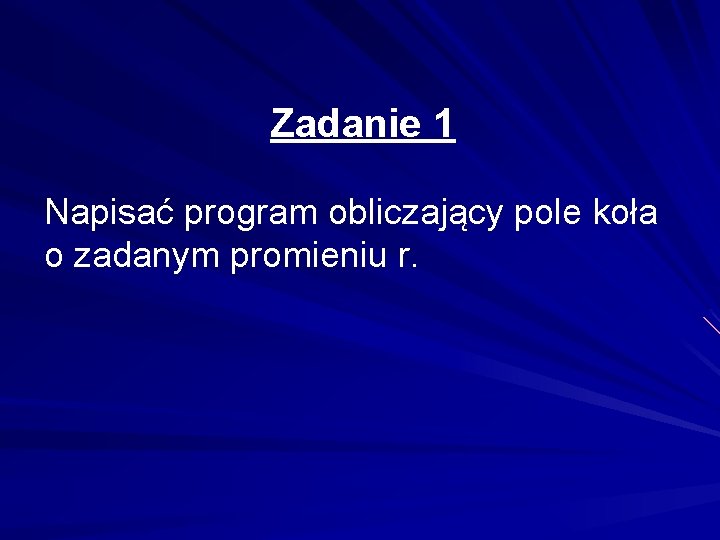 Zadanie 1 Napisać program obliczający pole koła o zadanym promieniu r. 