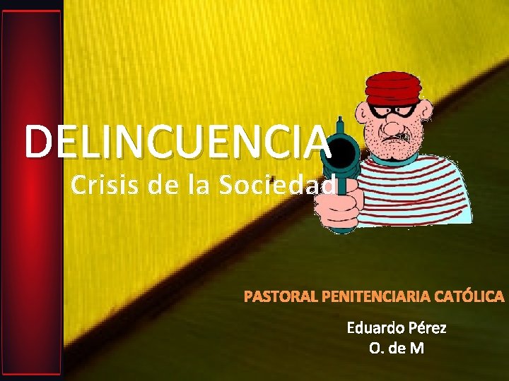 DELINCUENCIA Crisis de la Sociedad PASTORAL PENITENCIARIA CATÓLICA Eduardo Pérez O. de M DELINCUENCIA Crisis de la Sociedad PASTORAL PENITENCIARIA CATÓLICA Eduardo Pérez O. de M
