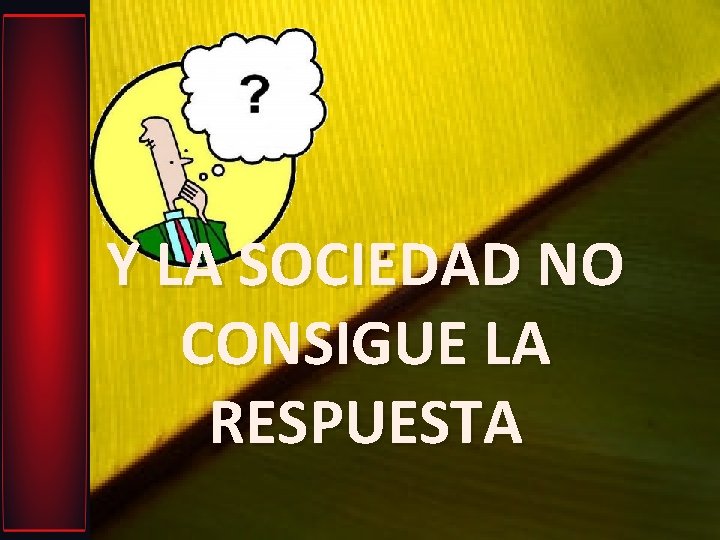 Y LA SOCIEDAD NO CONSIGUE LA RESPUESTA 