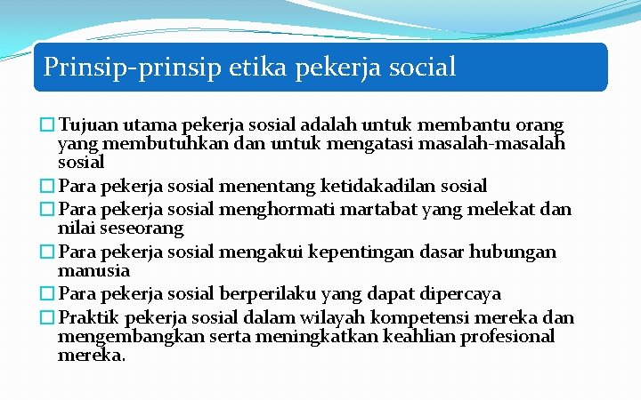 Prinsip-prinsip etika pekerja social �Tujuan utama pekerja sosial adalah untuk membantu orang yang membutuhkan