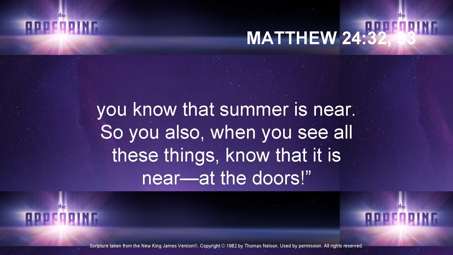 MATTHEW 24: 32, 33 you know that summer is near. So you also, when MATTHEW 24: 32, 33 you know that summer is near. So you also, when