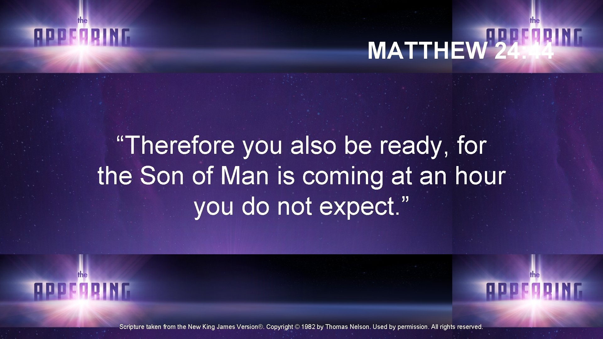 MATTHEW 24: 44 “Therefore you also be ready, for the Son of Man is MATTHEW 24: 44 “Therefore you also be ready, for the Son of Man is