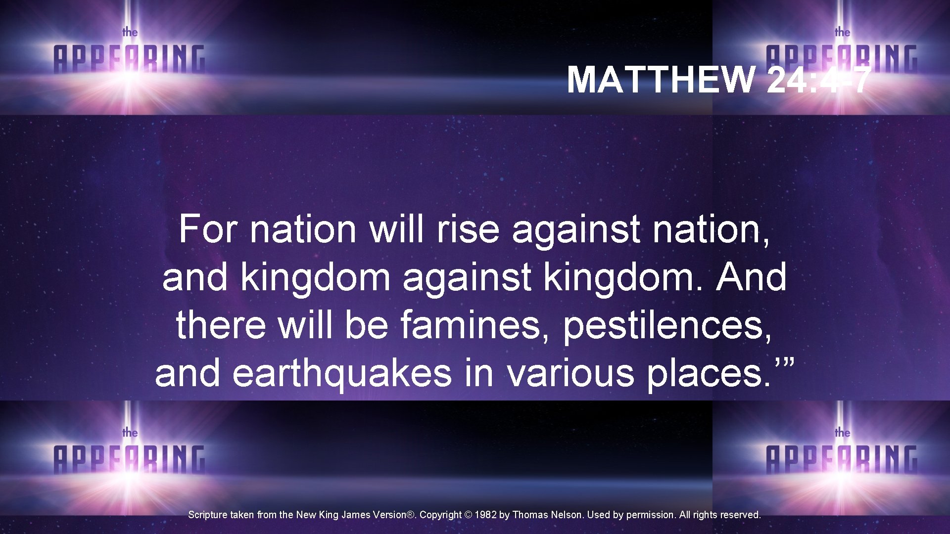 MATTHEW 24: 4 -7 For nation will rise against nation, and kingdom against kingdom. MATTHEW 24: 4 -7 For nation will rise against nation, and kingdom against kingdom.